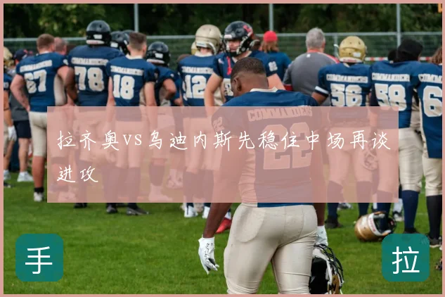 拉齐奥vs乌迪内斯先稳住中场再谈进攻