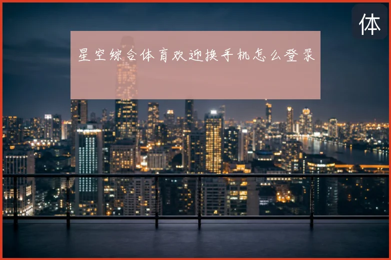 星空综合体育欢迎换手机怎么登录