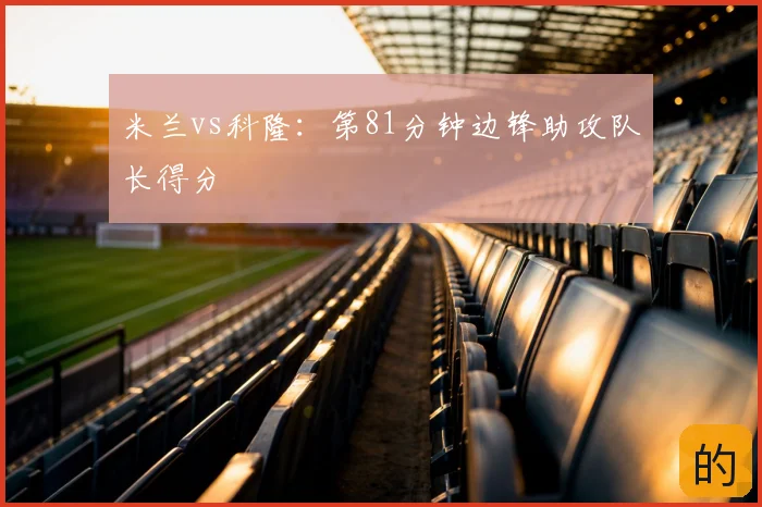 米兰vs科隆:第81分钟边锋助攻队长得分