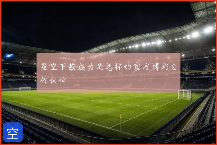 星空下载成为足总杯的官方博彩合作伙伴