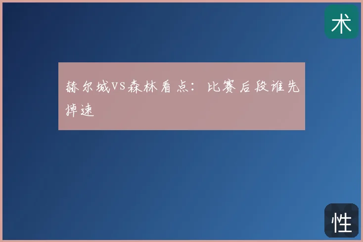 赫尔城vs森林看点:比赛后段谁先掉速