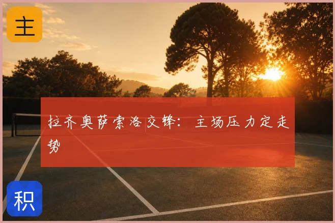 拉齐奥萨索洛交锋:主场压力定走势