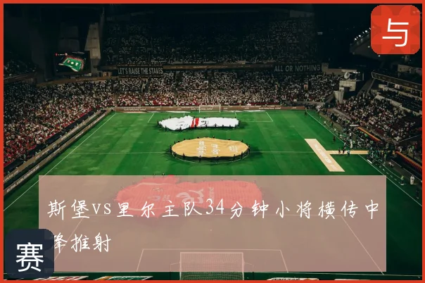 斯堡vs里尔主队34分钟小将横传中锋推射